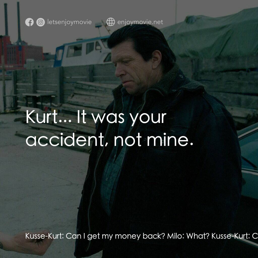末路狂奔 2電影對白：Kusse-Kurt:  Can I get my money back? Milo:  What? Kusse-Kurt:  Can I get my mone