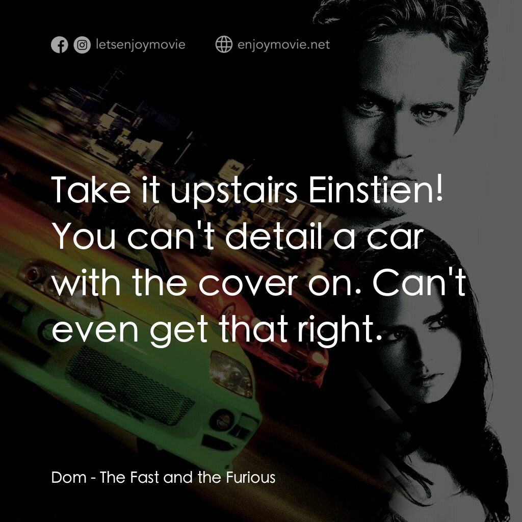 玩命關頭電影對白：Dom:  Take it upstairs Einstien! You can't detail a car with the cover on. Can't 