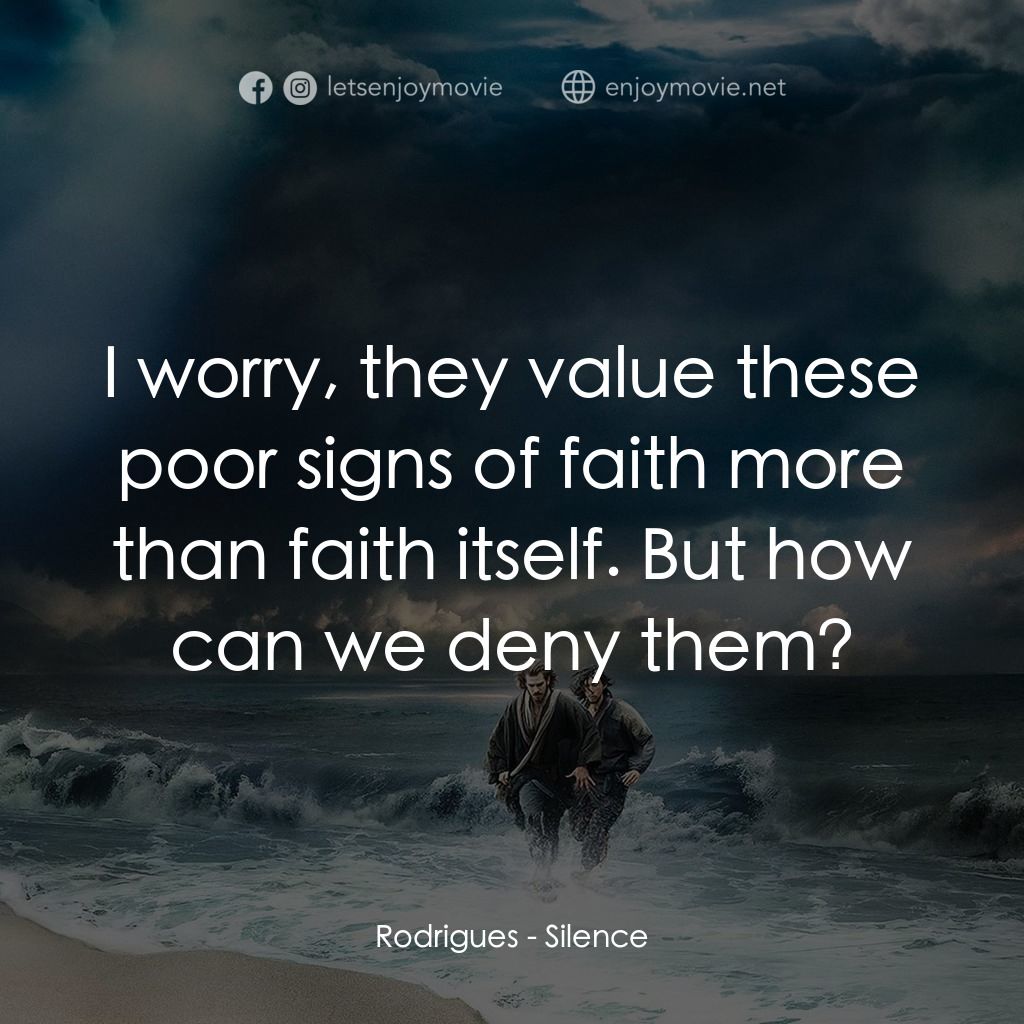 沉默電影對白：Rodrigues: I worry, they value these poor signs of faith more than faith itself. 