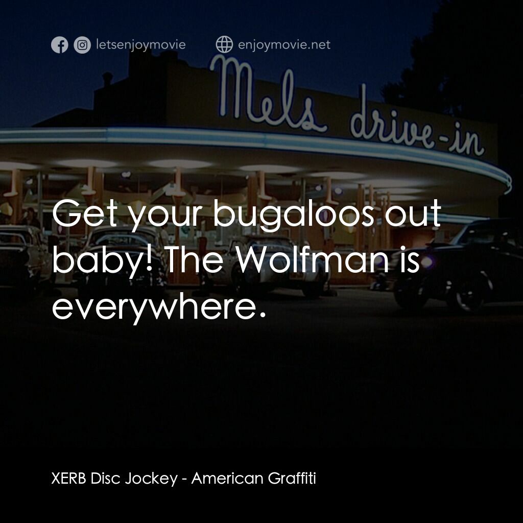 美國風情畫電影對白：XERB Disc Jockey:  Get your bugaloos out baby! The Wolfman is everywhere.
