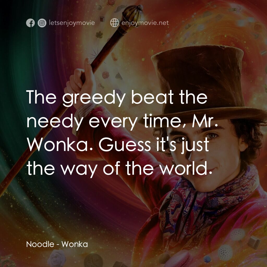 旺卡電影對白：Noodle:  The greedy beat the needy every time, Mr. Wonka. Guess it's just the way