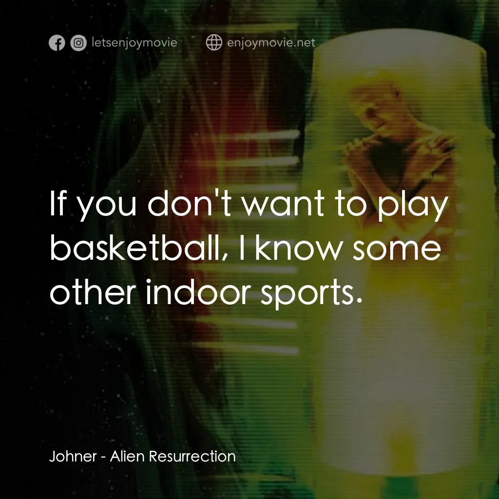 異形4：浴火重生電影對白：Johner:  If you don't want to play basketball, I know some other indoor sports.