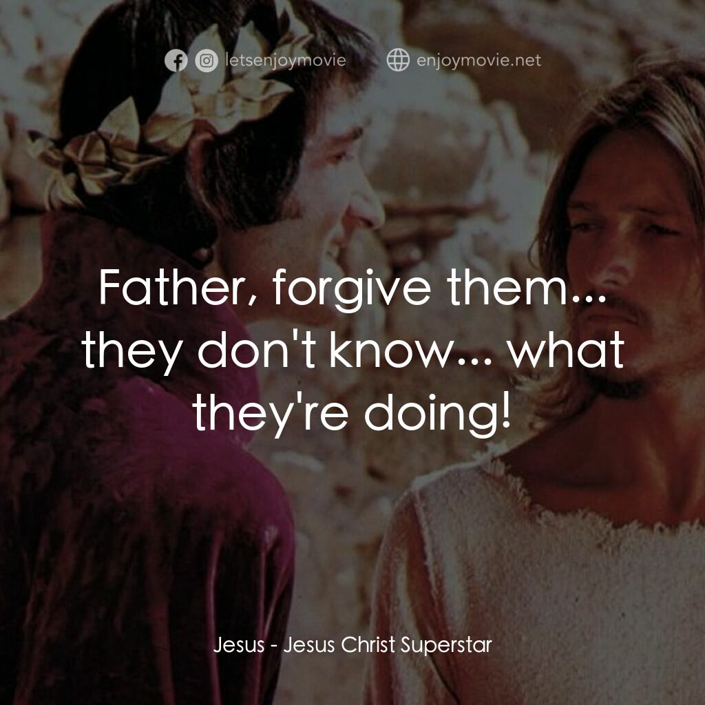 萬世巨星 電影對白：Jesus:  Father, forgive them... they don't know... what they're doing!