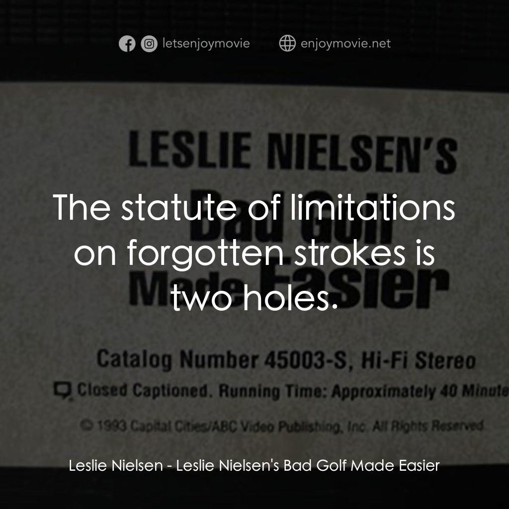 Leslie Nielsen's Bad Golf Made Easier電影對白：Leslie Nielsen: The statute of limitations on forgotten strokes is two holes.