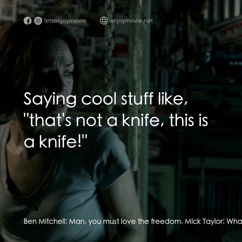 鬼哭狼嚎電影對白：Ben Mitchell:  Man, you must love the freedom. Mick Taylor:  What? Ben Mitchell: 