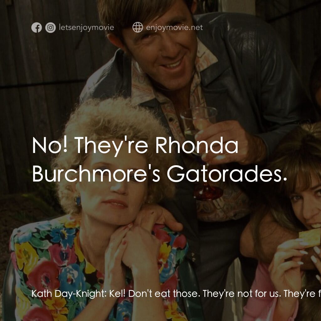 Da Kath & Kim Code電影對白：Kath Day-Knight:  Kel! Don't eat those. They're not for us. They're for the Wiggl