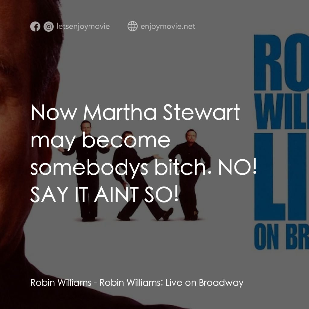 羅賓·威廉姆斯：百老匯現場電影對白：Robin Williams: Now Martha Stewart may become somebodys bitch. NO! SAY IT AINT SO