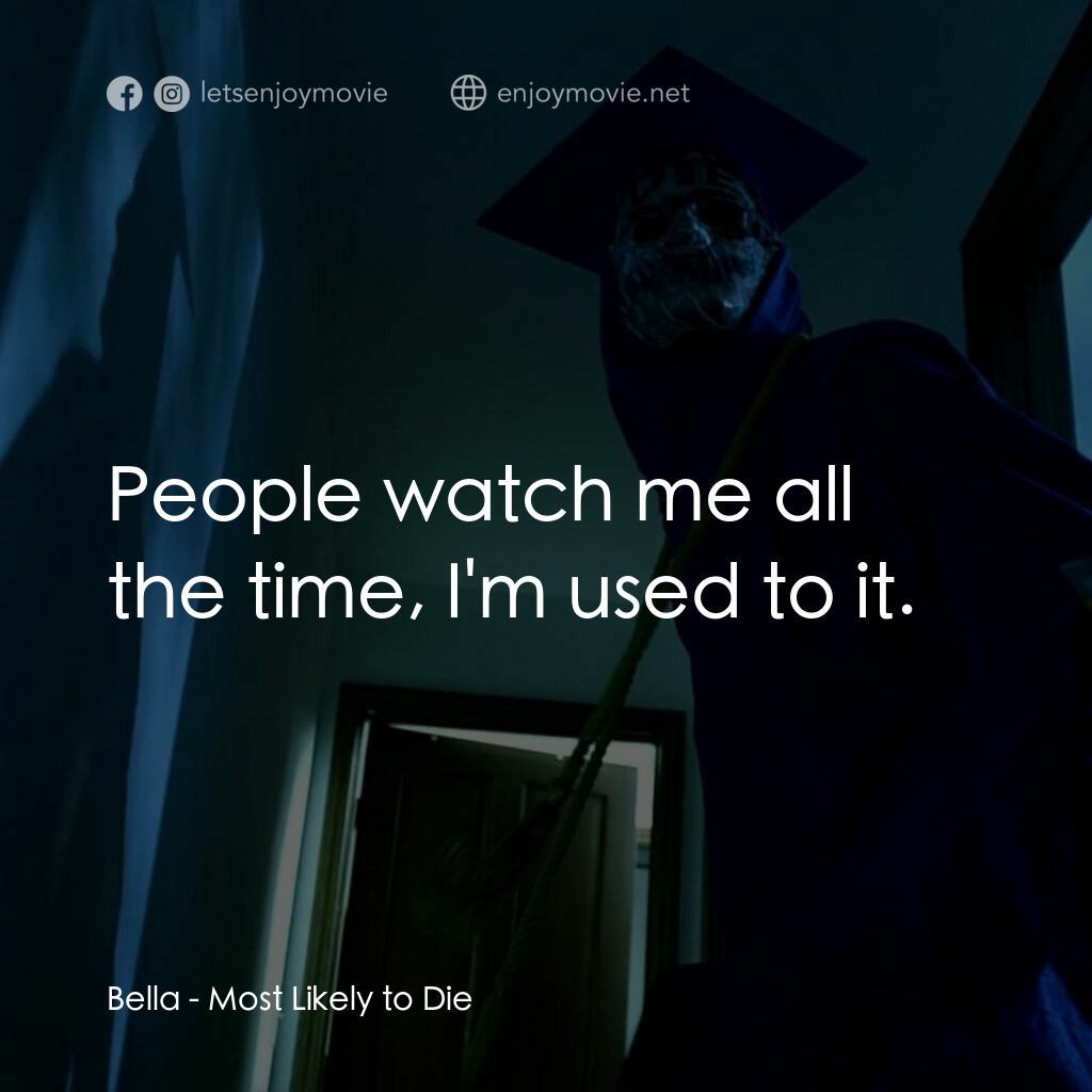 致命返校同學會電影對白：Bella:  People watch me all the time, I'm used to it.