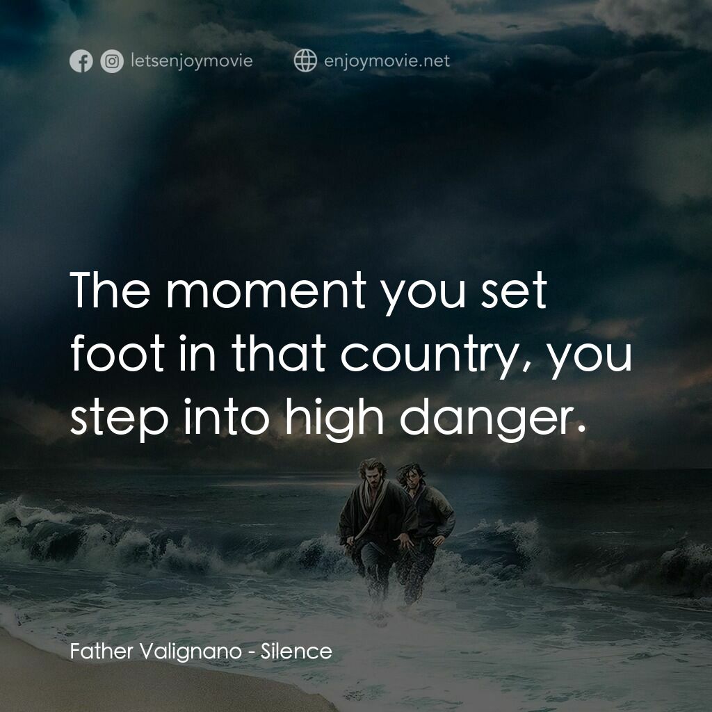 沉默電影對白：Father Valignano:  The moment you set foot in that country, you step into high da