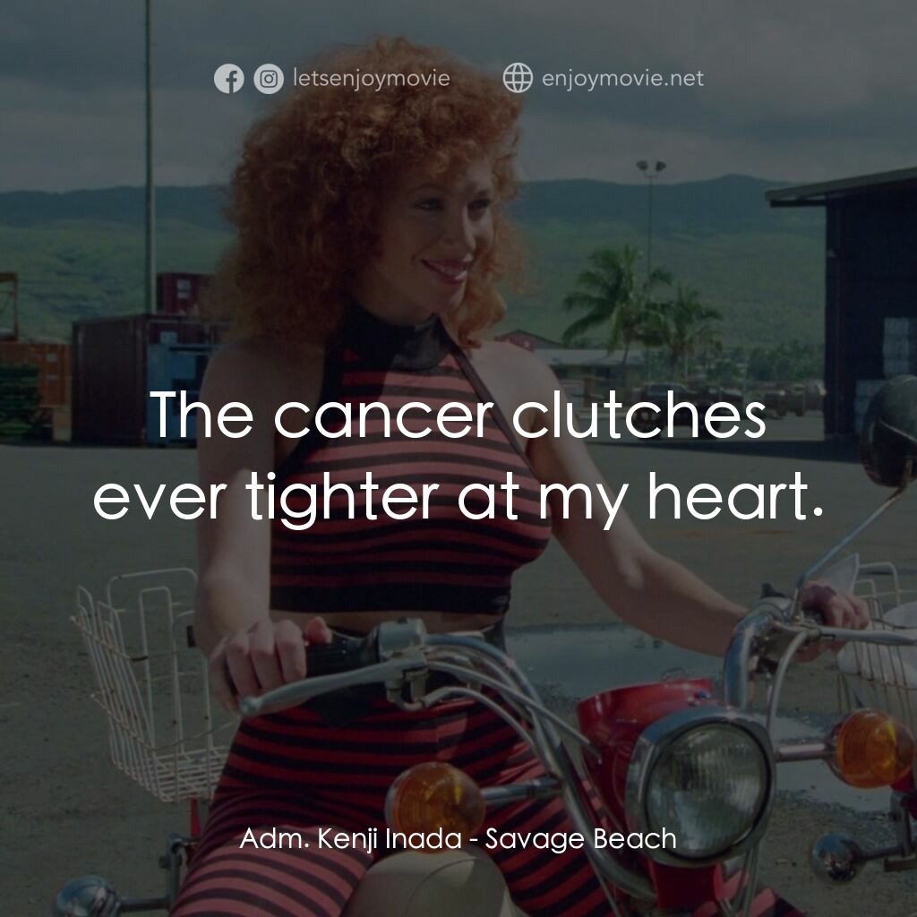 暴力海灘電影對白：Adm. Kenji Inada:  The cancer clutches ever tighter at my heart.