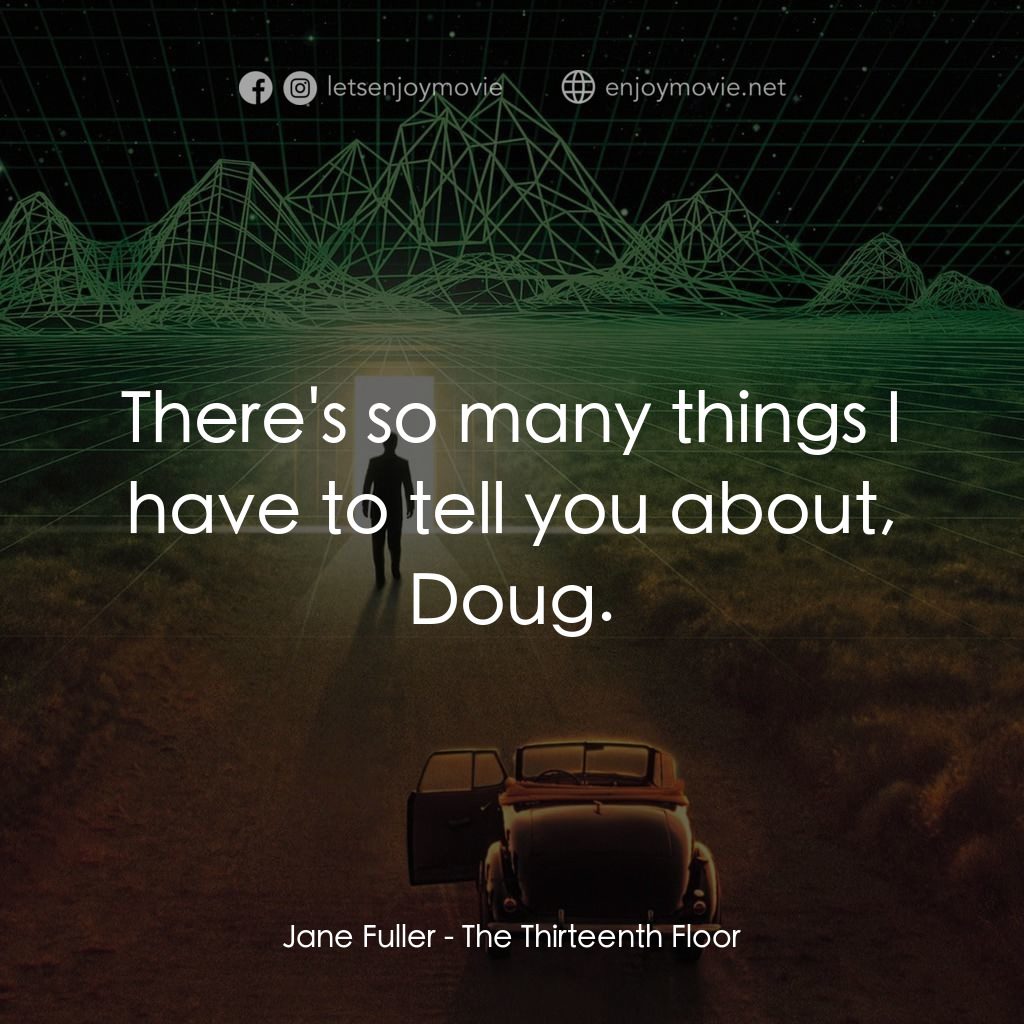 十三度凶間電影對白：Jane Fuller: There's so many things I have to tell you about, Doug.