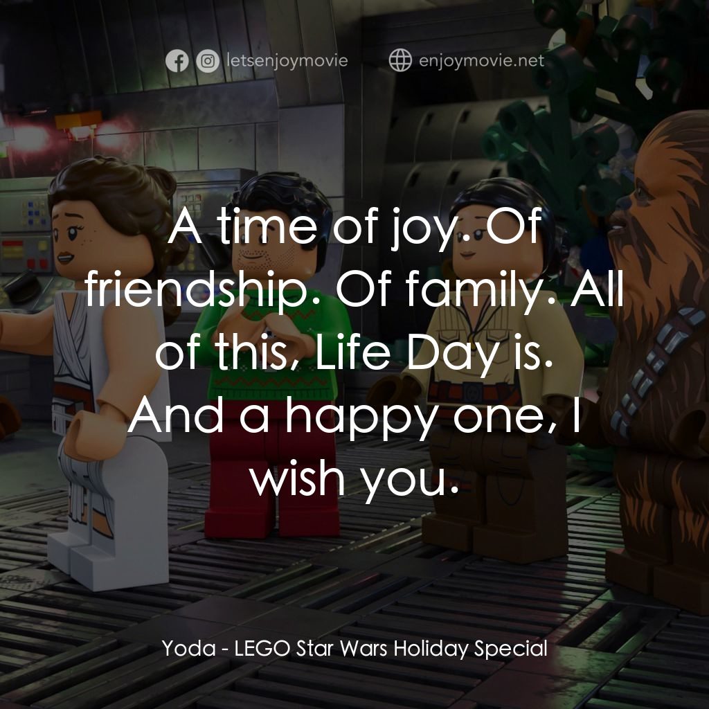 LEGO星球大戰: 假日特別版電影對白：A time of joy. Of friendship. Of family. All of this, Life Day is.
Yoda: And a ha