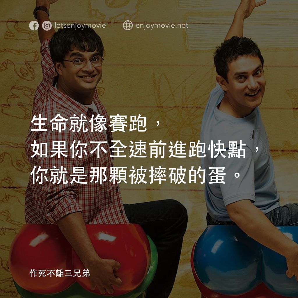 作死不離三兄弟電影對白：生命就像賽跑，如果你不全速前進跑快點，你就是那顆被摔破的蛋。