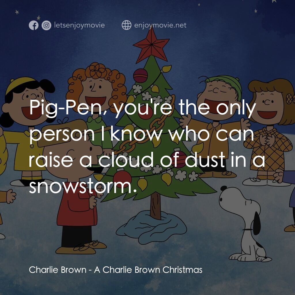 查理布朗的愉快聖誕電影對白：Charlie Brown:  Pig-Pen, you're the only person I know who can raise a cloud of d