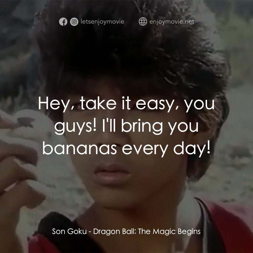 新七龍珠電影對白：Son Goku:  Hey, take it easy, you guys! I'll bring you bananas every day!