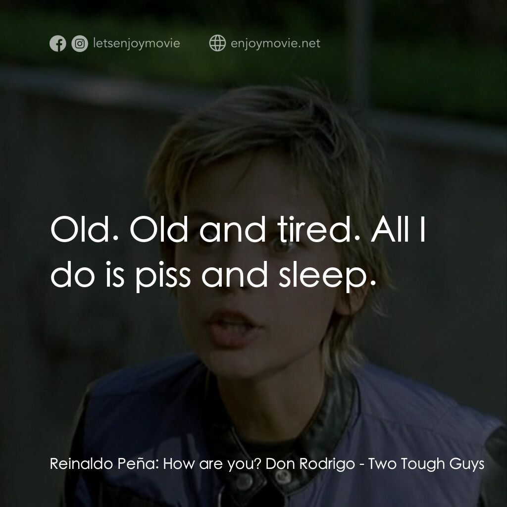 Two Tough Guys電影對白：Reinaldo Peña:  How are you? Don Rodrigo:  Old. Old and tired. All I do is piss a