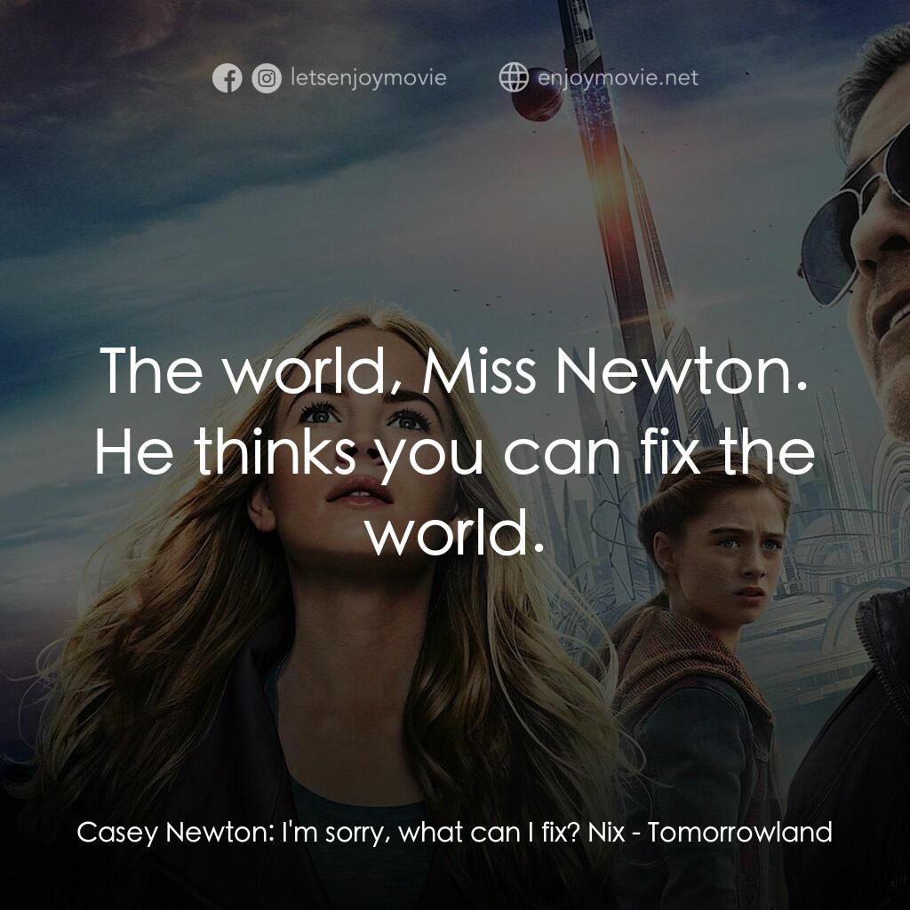 明日世界經典對白：Casey Newton:  I'm sorry, what can I fix? Nix:  The world, Miss Newton. He thinks you can fix the