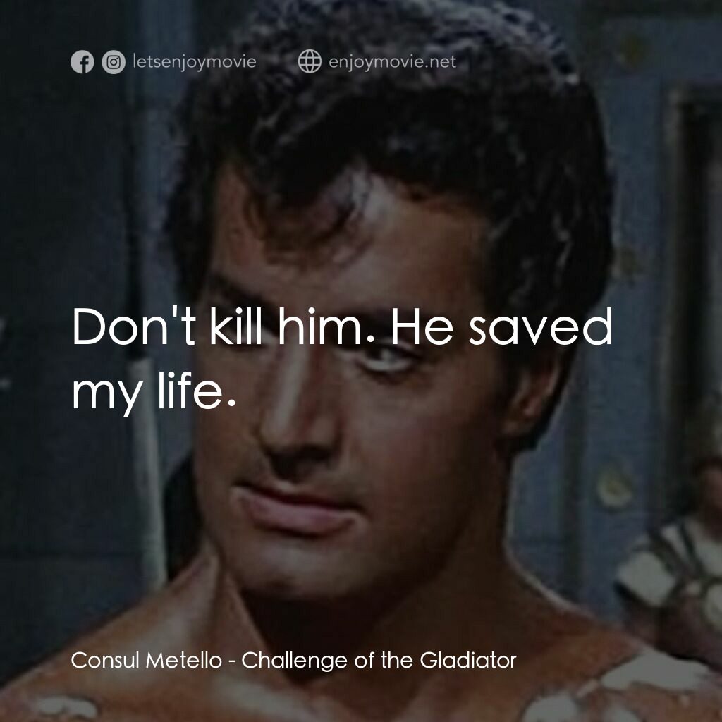 Challenge of the Gladiator電影對白：Consul Metello:  Don't kill him. He saved my life.