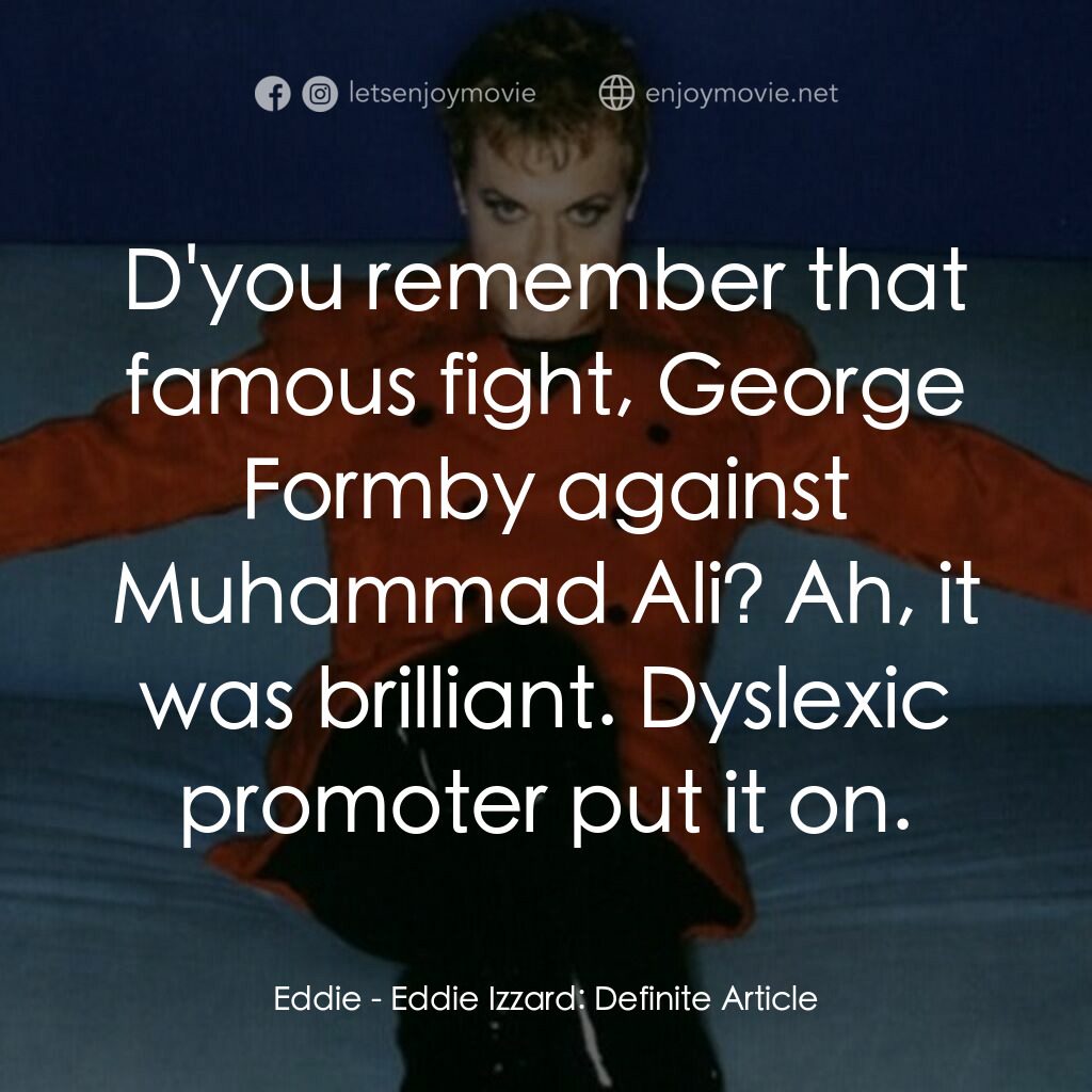 Eddie Izzard: Definite Article電影對白：Eddie:  D'you remember that famous fight, George Formby against Muhammad Ali? Ah,