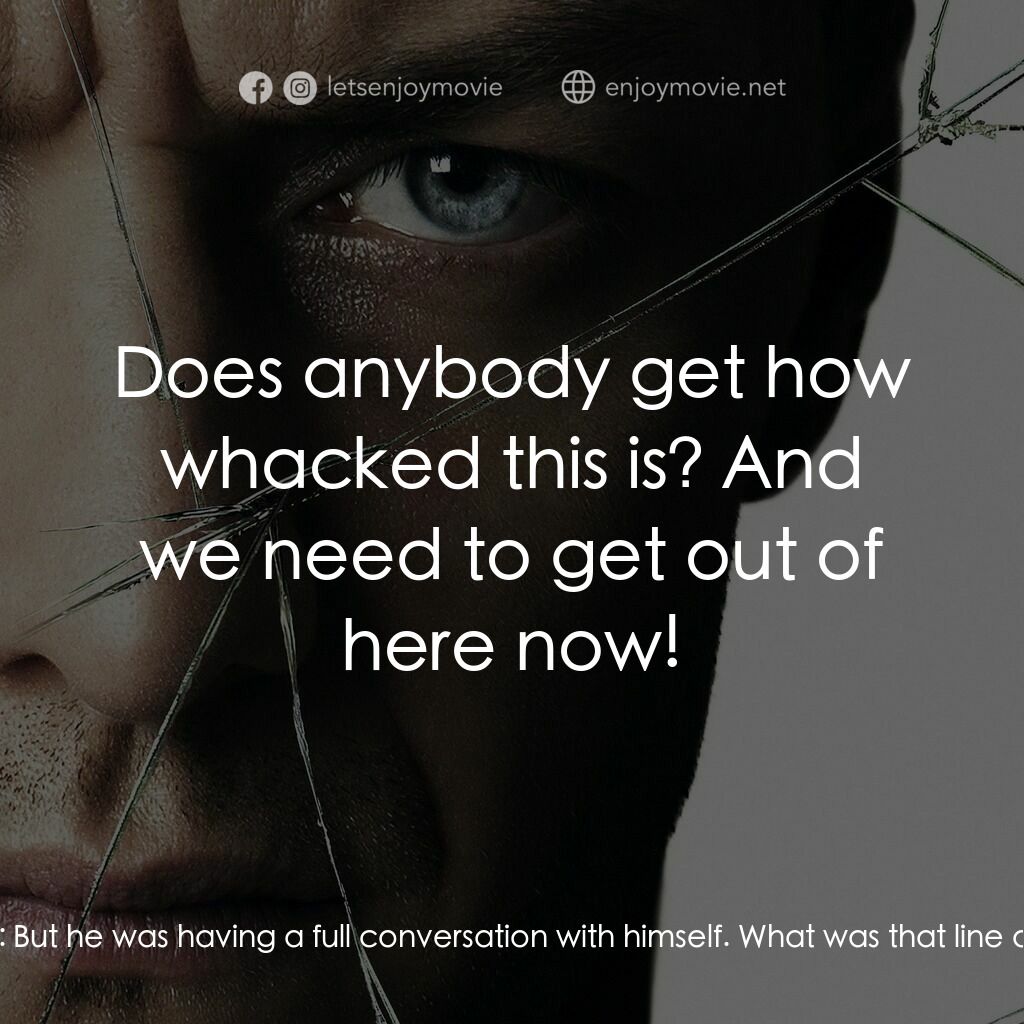 分裂電影對白：Claire Benoit:  He's just trying to scare us. Marcia:  But he was having a full c