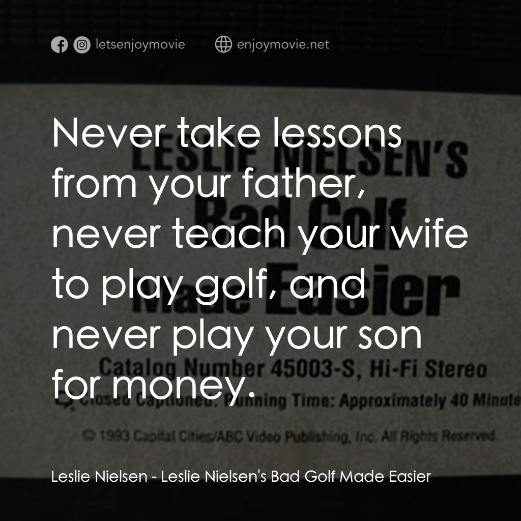 Leslie Nielsen's Bad Golf Made Easier電影對白：Leslie Nielsen: Never take lessons from your father, never teach your wife to pla