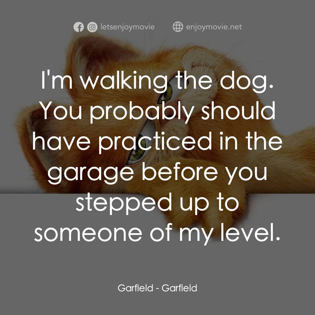加菲貓電影對白：Garfield: I'm walking the dog. You probably should have practiced in the garage b
