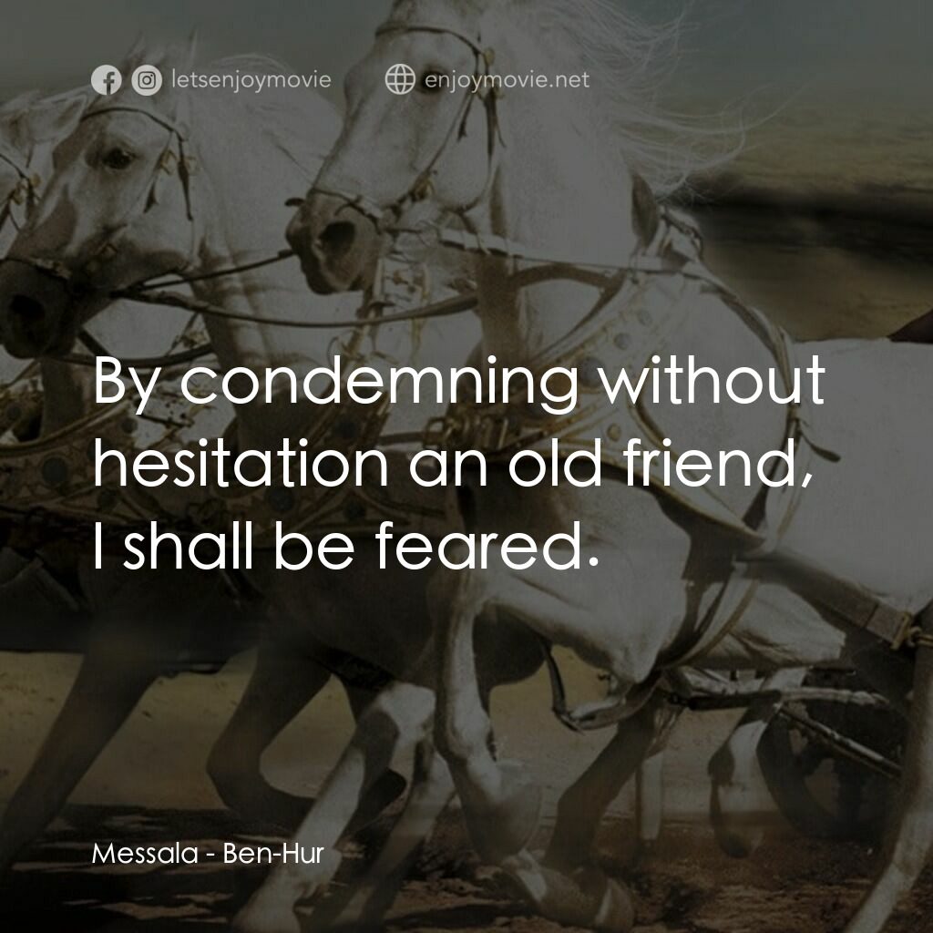 賓漢電影對白：Messala:  By condemning without hesitation an old friend, I shall be feared.
