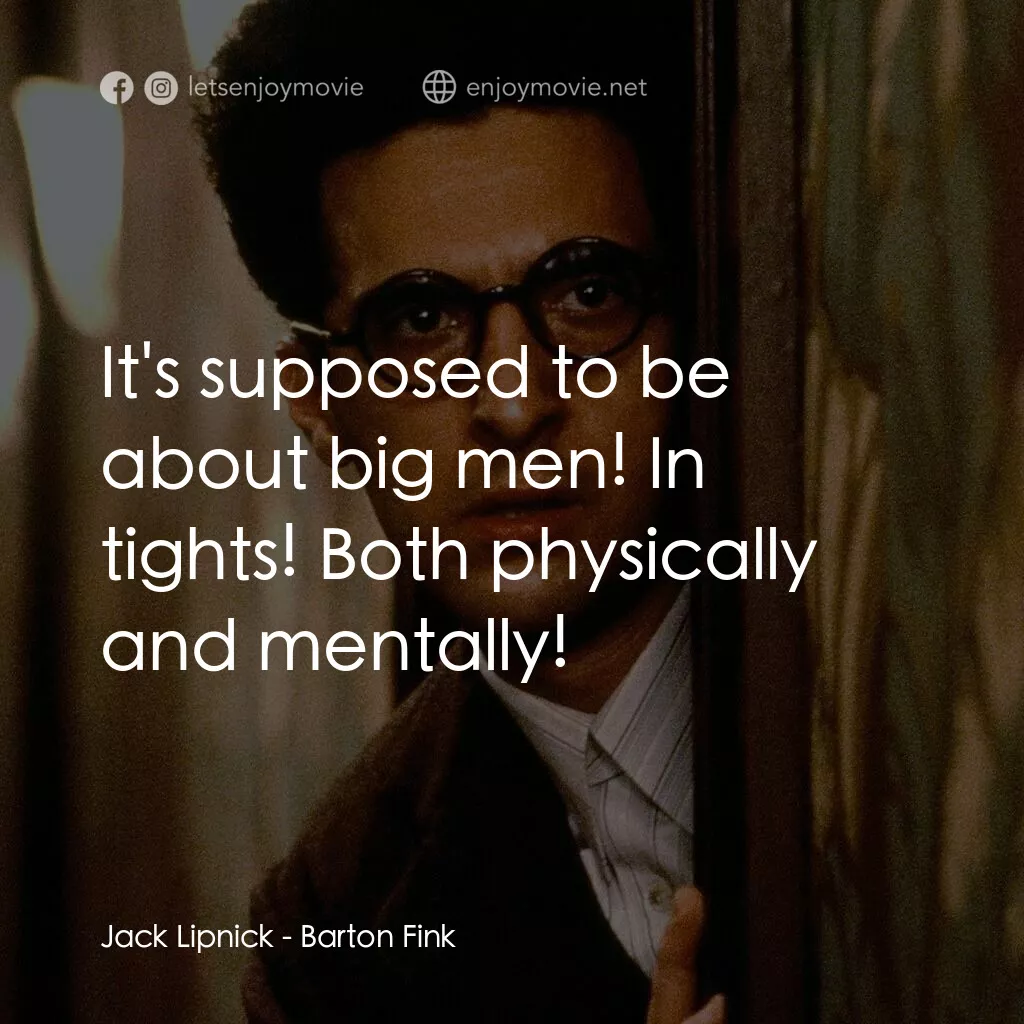 巴頓芬克電影對白：Jack Lipnick:  It's supposed to be about big men! In tights! Both physically and 