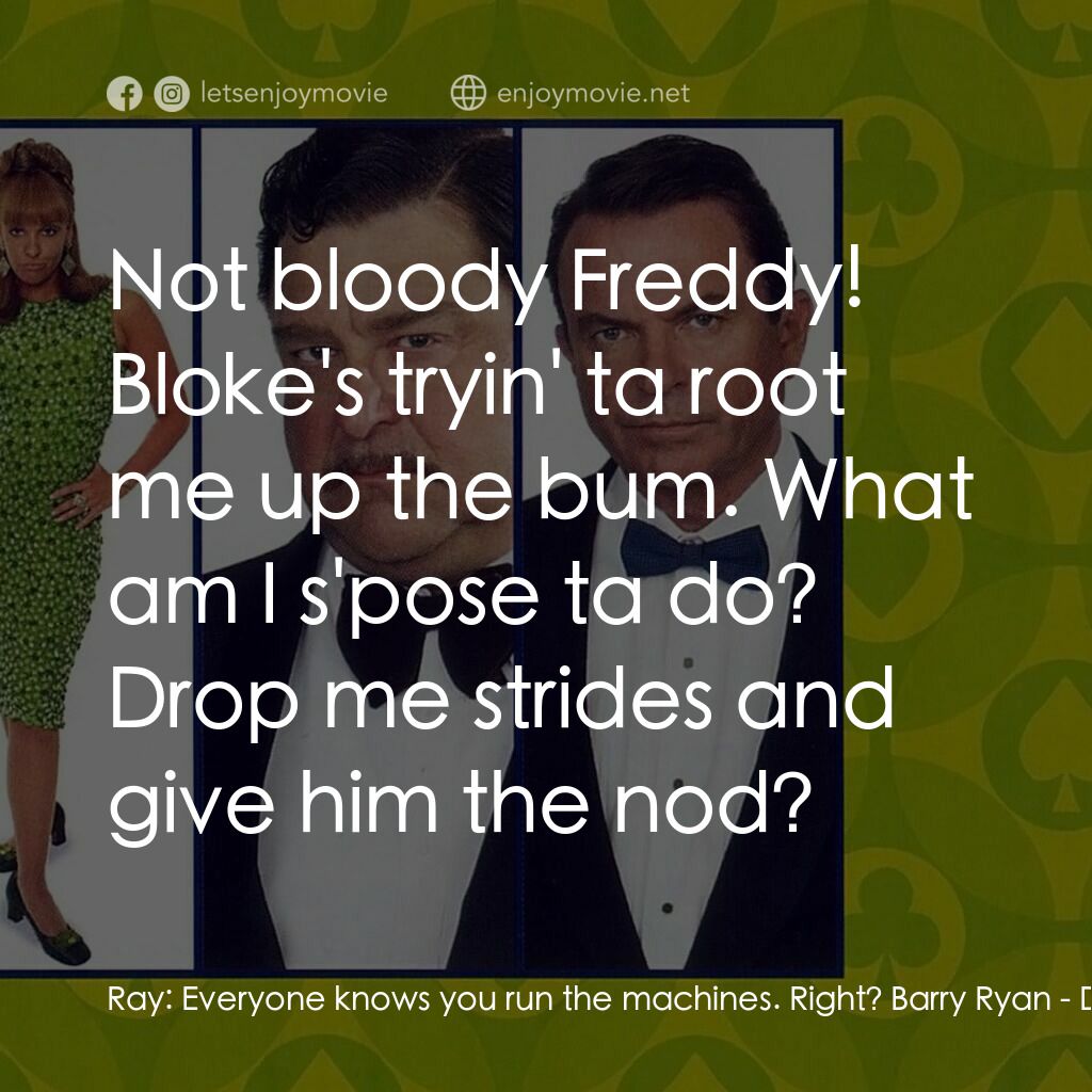 非法交易電影對白：Ray:  Everyone knows you run the machines. Right? Barry Ryan:  Not bloody Freddy!