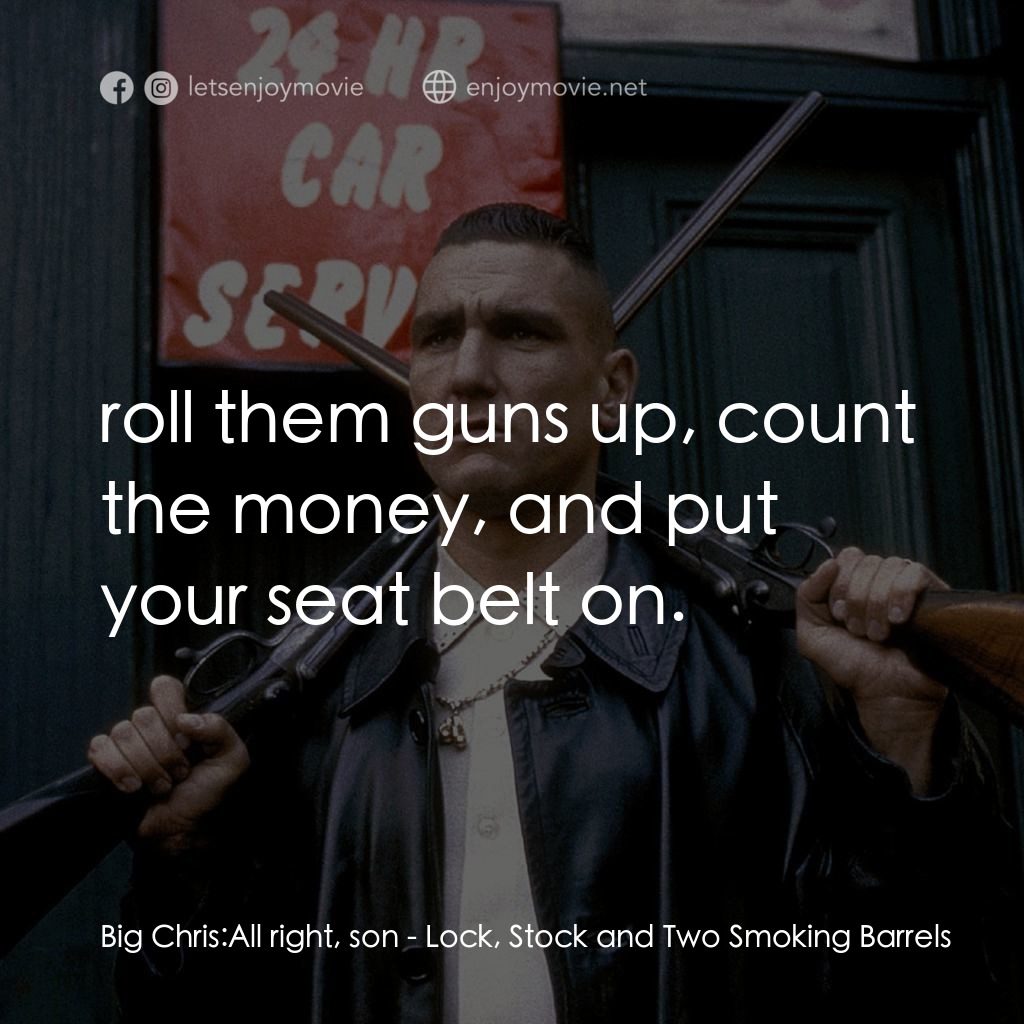 夠薑四小強電影對白：Big Chris: All right, son:  roll them guns up, count the money, and put your seat