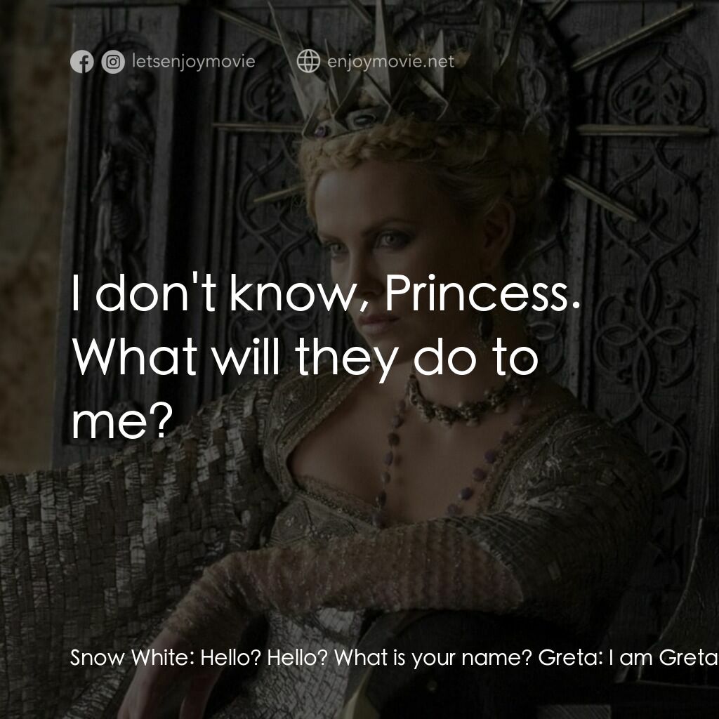 公主與狩獵者電影對白：Snow White:  Hello? Hello? What is your name? Greta:  I am Greta. Snow White:  Wh