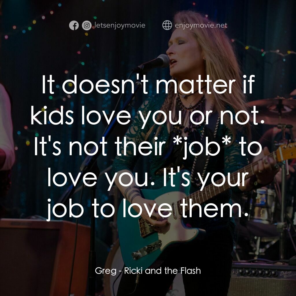 搖滾女王電影對白：Greg:  It doesn't matter if kids love you or not. It's not their *job* to love yo