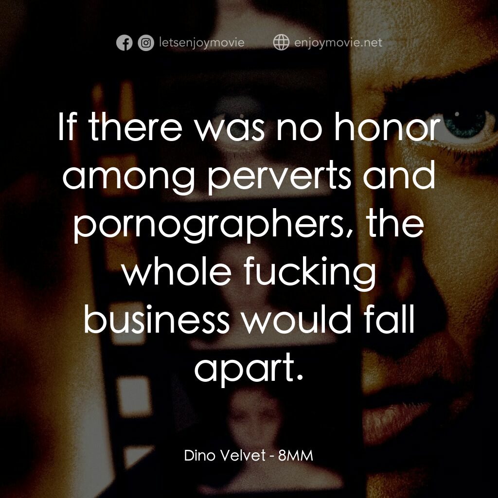 Eight Millimeter電影對白：Dino Velvet:  If there was no honor among perverts and pornographers, the whole f