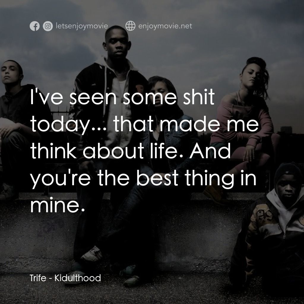 年少輕狂電影對白：Trife: I've seen some shit today... that made me think about life. And you're the