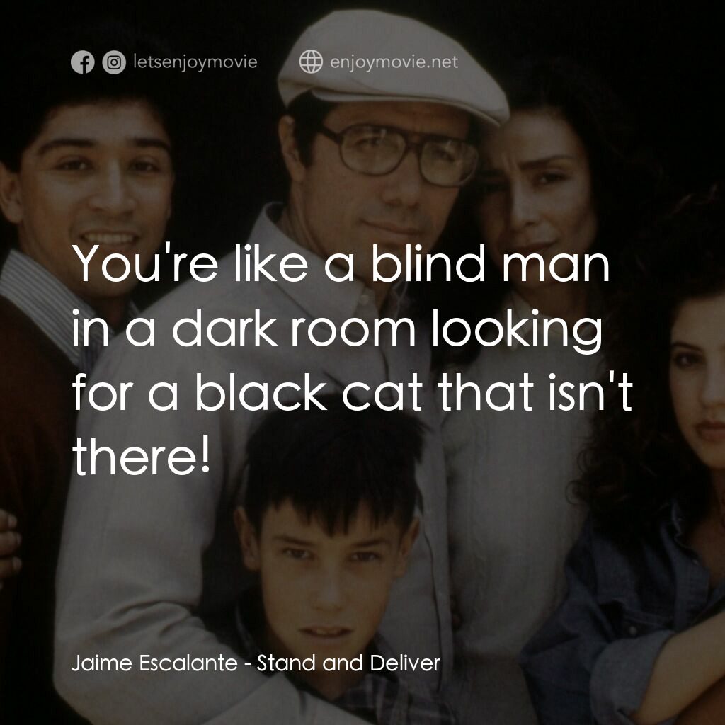 為人師表電影對白：Jaime Escalante:  You're like a blind man in a dark room looking for a black cat 