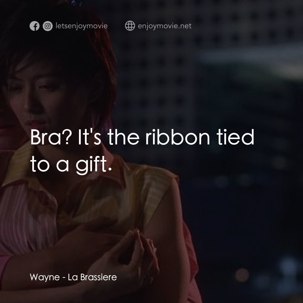 絕世好Bra經典對白：Wayne: Bra? It's the ribbon tied to a gift.