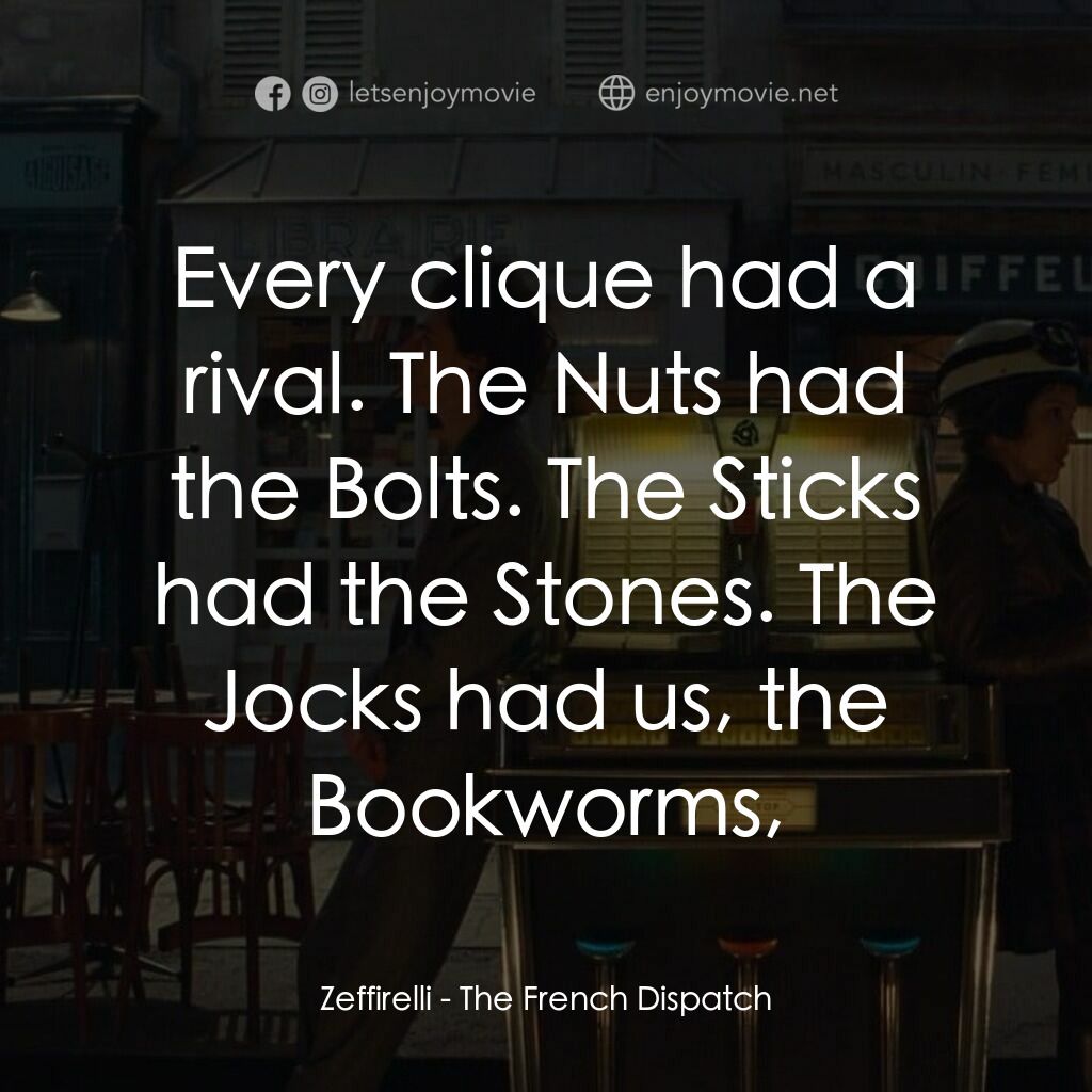 法蘭西諸事週報電影對白：Zeffirelli:  Every clique had a rival. The Nuts had the Bolts. The Sticks had the