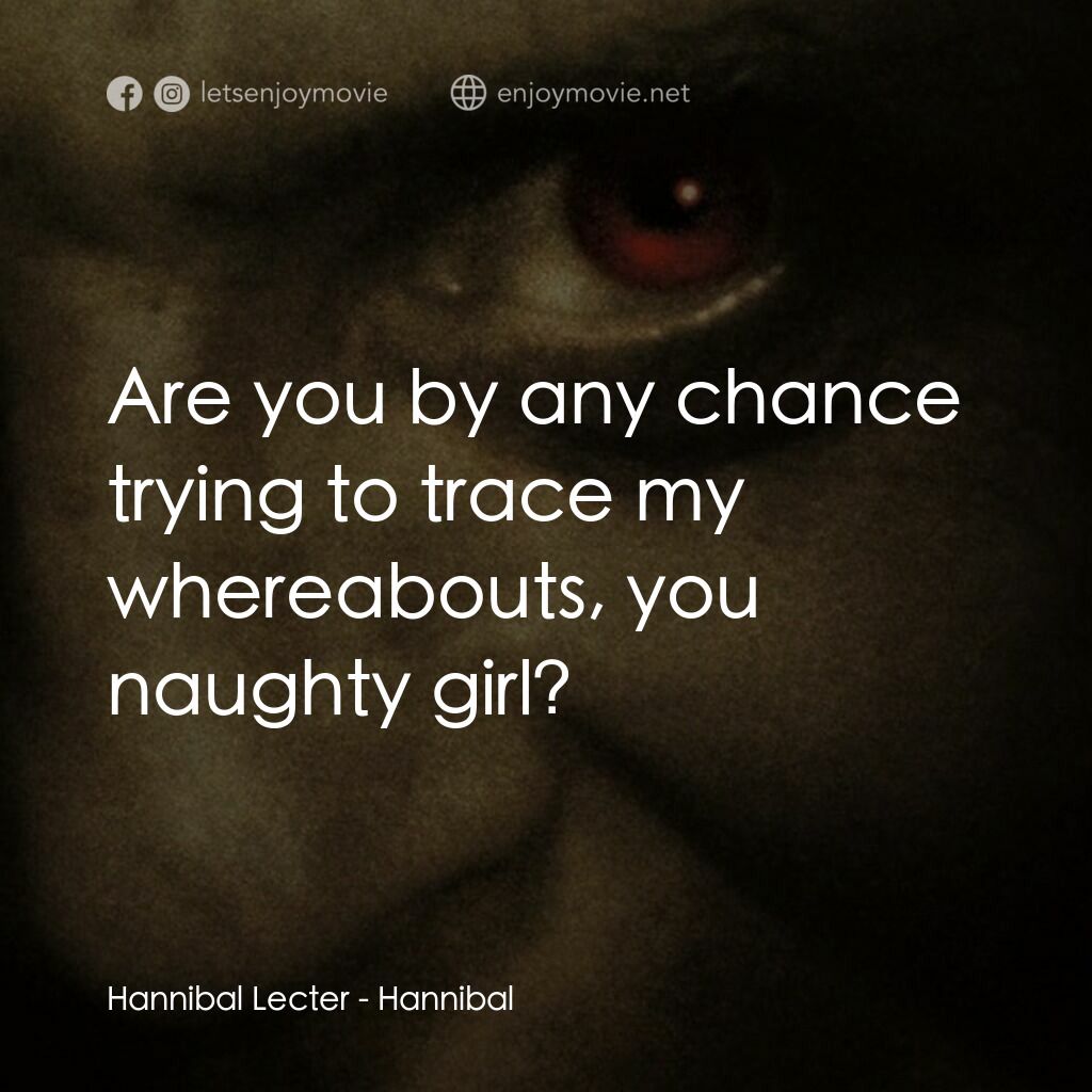 沉默的殺機電影對白：Hannibal Lecter:  Are you by any chance trying to trace my whereabouts, you naugh