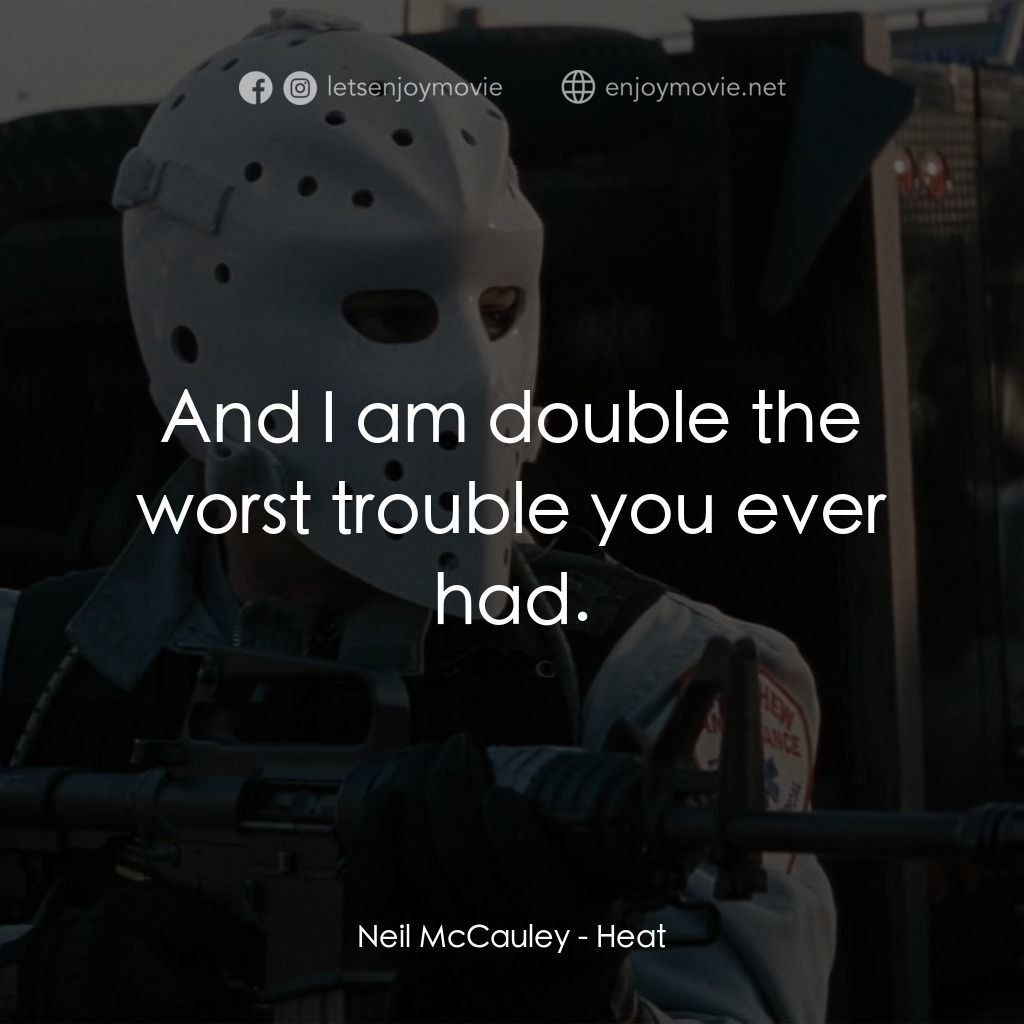 烈火悍將電影對白：Neil McCauley: And I am double the worst trouble you ever had.