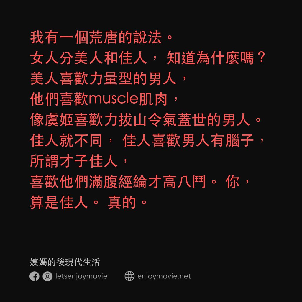 《姨媽的後現代生活》經典台詞：我有一個荒唐的說法。女人分美人和佳人，知道為什麼嗎？美人喜歡力量型的男人，他們喜歡muscle肌肉， ...