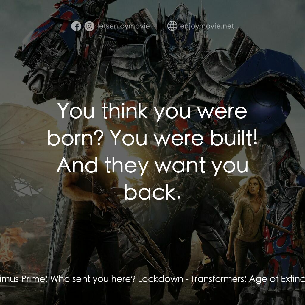 變形金剛：殲滅世紀電影對白：Optimus Prime:  Who sent you here? Lockdown:  You think you were born? You were b