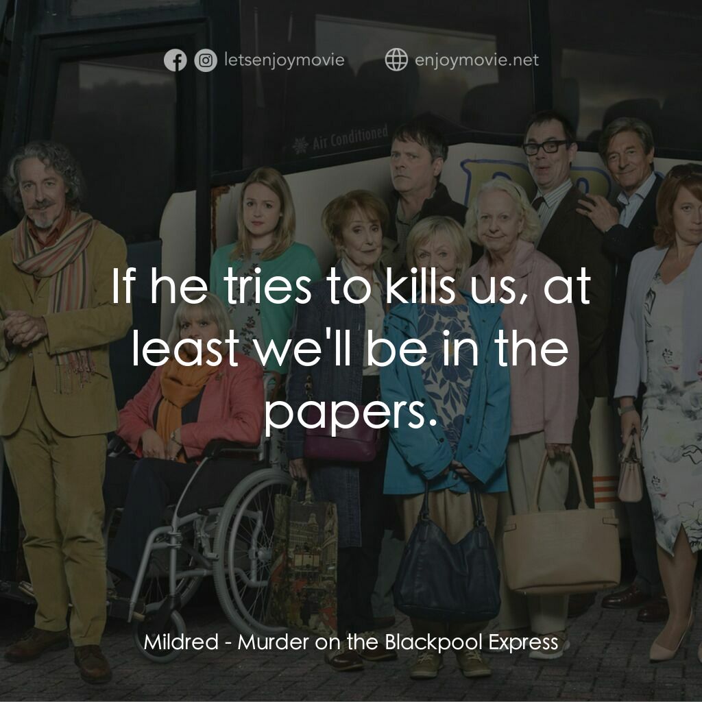 Murder on the Blackpool Express電影對白：Mildred:  If he tries to kills us, at least we'll be in the papers.