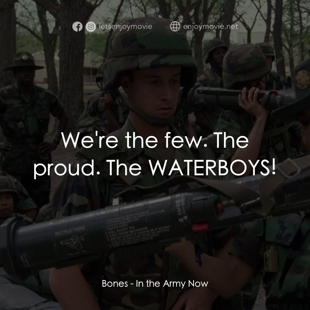 In the Army Now電影對白：Bones: We're the few. The proud. The WATERBOYS!