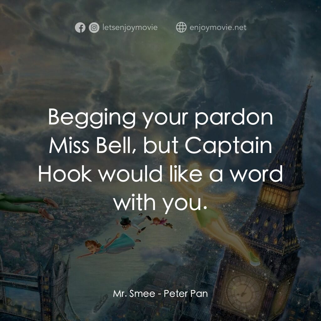 小飛俠電影對白：Mr. Smee:  Begging your pardon Miss Bell, but Captain Hook would like a word with