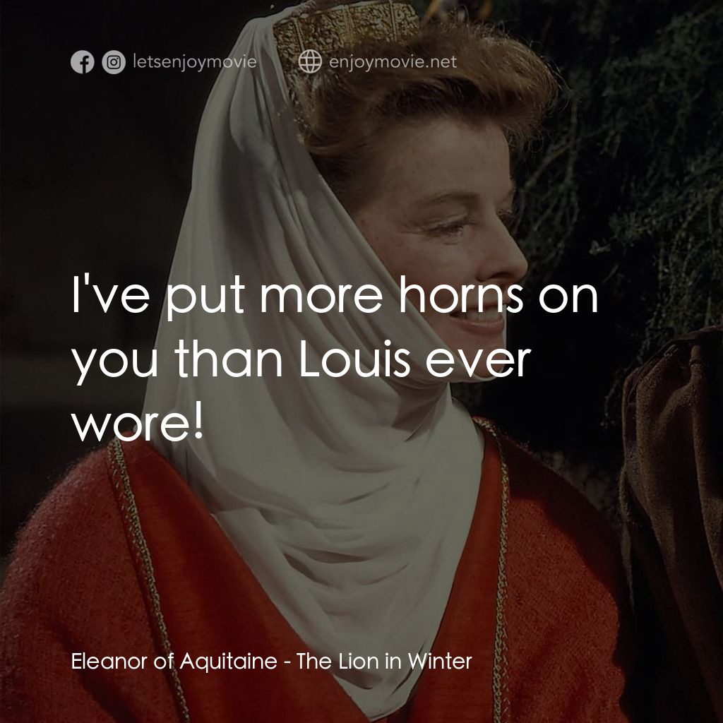 冬之獅電影對白：Eleanor of Aquitaine: I've put more horns on you than Louis ever wore!
