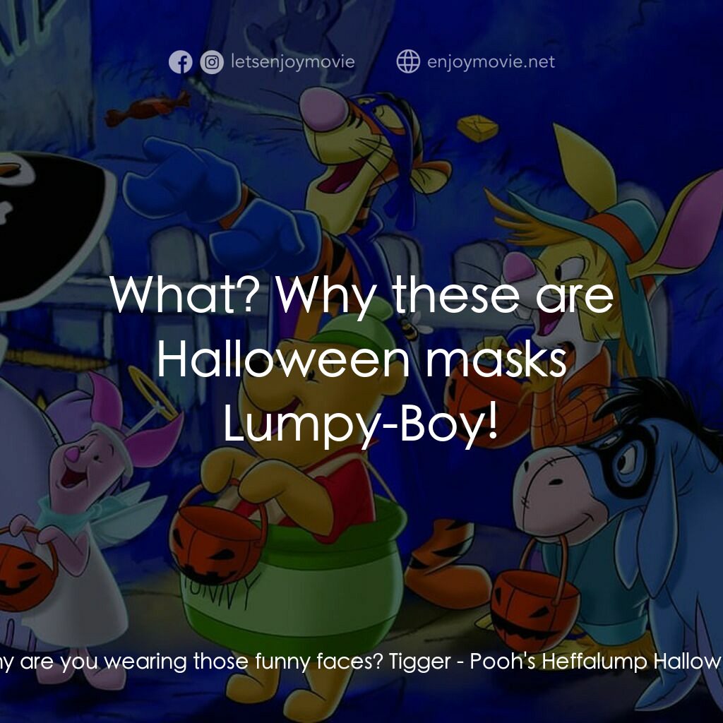 小熊維尼：嘟嘟的萬聖節歷險電影對白：Lumpy:  Why are you wearing those funny faces? Tigger:  What? Why these are Hallo
