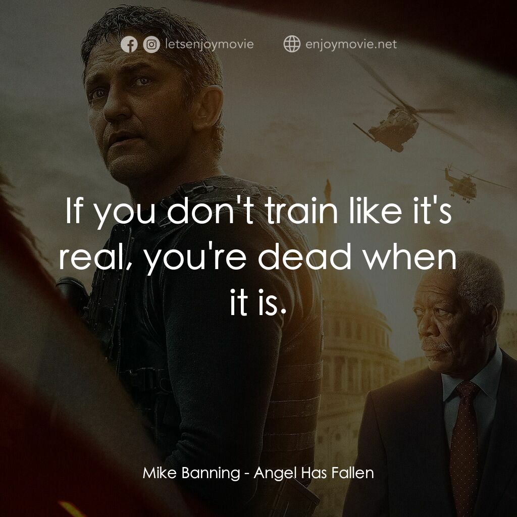 白宮淪陷3: 天使淪陷電影對白：Mike Banning:  If you don't train like it's real, you're dead when it is.
