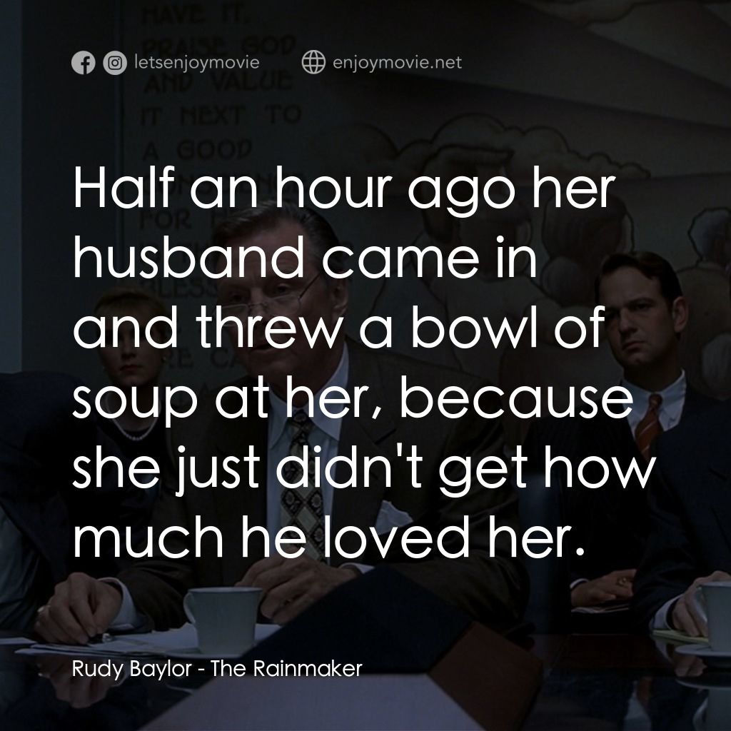 約翰葛里遜之造雨人電影對白：Rudy Baylor: Half an hour ago her husband came in and threw a bowl of soup at her
