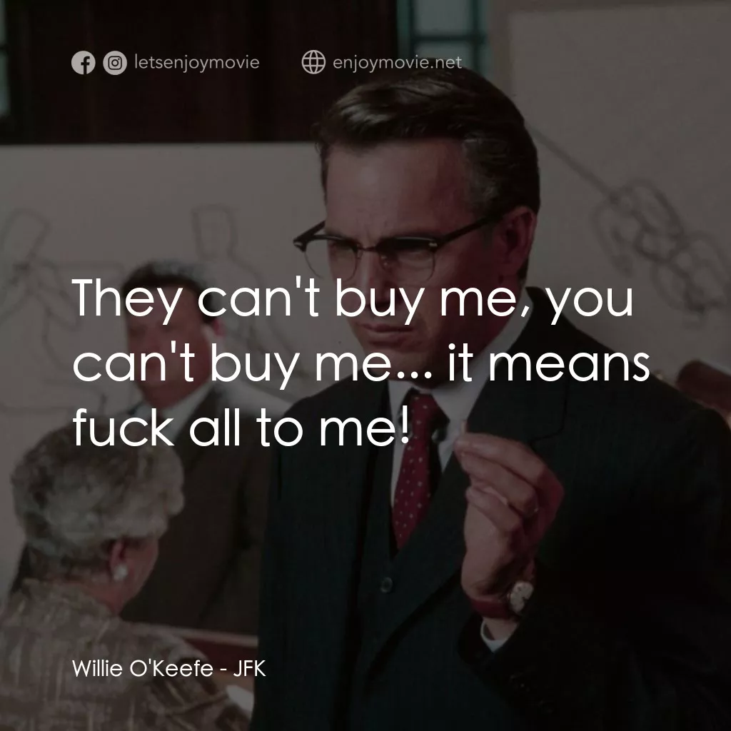 誰殺了甘迺迪電影對白：Willie O'Keefe: They can't buy me, you can't buy me... it means fuck all to me!
