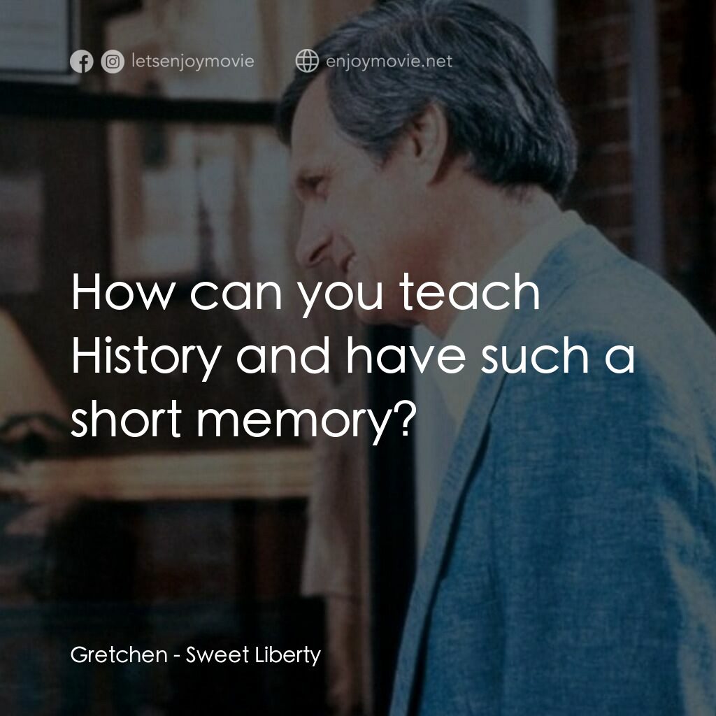 戲假情真電影對白：Gretchen:  How can you teach History and have such a short memory?
